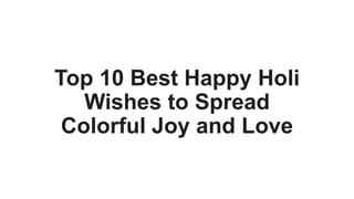 Top 10 Best Happy Holi
Wishes to Spread
Colorful Joy and Love
 