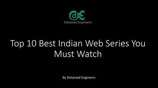 Top 10 Best Indian Web Series You
Must Watch
By Detained Engineers
 