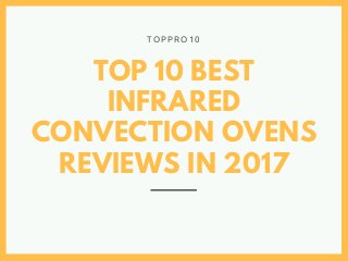 TOP 10 BEST
INFRARED
CONVECTION OVENS
REVIEWS IN 2017
T O P P R O 1 0
 