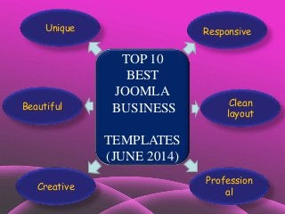 TOP 10 
BEST 
JOOMLA 
BUSINESS 
TEMPLATES 
(JUNE 2014) 
Unique 
Creative 
Responsive 
Clean 
layout 
Profession 
al 
Beautiful 
 