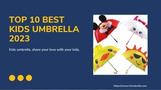 Kids umbrella, share your love with your kids.
TOP 10 BEST
KIDS UMBRELLA
2023
https://www.hfumbrella.com
 