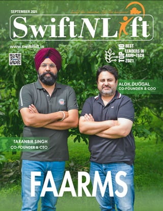 FAARMS
TARANBIR SINGH
CO-FOUNDER & CEO
ALOK DUGGAL
CO-FOUNDER & COO
BEST
LEADERS IN
AGRI-TECH
2021
TOP
10
L
Swift ft
Swift the solution, Lift the business!
SEPTEMBER 2021
www.swiftnlift.in
 