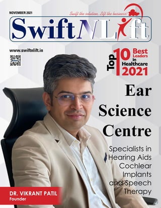 www.swiftnlift.in
Ear
Science
Centre
Specialists in
Hearing Aids
Cochlear
Implants
and Speech
Therapy
Healthcare
Top
Best
Leaders
2021
in
DR. VIKRANT PATIL
Founder
NOVEMBER 2021
L
L
L
L
Swift
Swift ft
ft
Swift the solution, Lift the business!
 