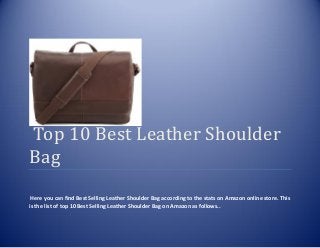 Top 10 Best Leather Shoulder
Bag
Here you can find Best Selling Leather Shoulder Bag according to the stats on Amazon online store. This
is the list of top 10 Best Selling Leather Shoulder Bag on Amazon as follows..
 