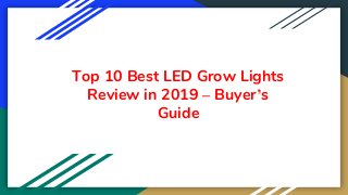 Top 10 Best LED Grow Lights
Review in 2019 – Buyer’s
Guide
 