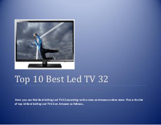 Top 10 Best Led TV 32
Here you can find Best Selling Led TV 32 according to the stats on Amazon online store. This is the list
of top 10 Best Selling Led TV 32 on Amazon as follows..
 
