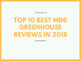 TOP 10 BEST MINI
GREENHOUSE
REVIEWS IN 2018
T O P P R O 1 0
 