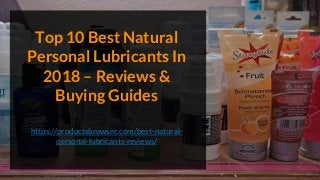 Top 10 Best Natural
Personal Lubricants In
2018 – Reviews &
Buying Guides
https://productsbrowser.com/best-natural-
personal-lubricants-reviews/
 