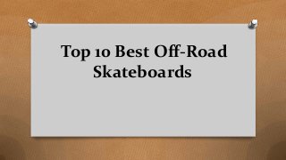Top 10 Best Off-Road
Skateboards
 