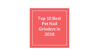 Top 10 Best
Pet Nail
Grinders in
2018
 