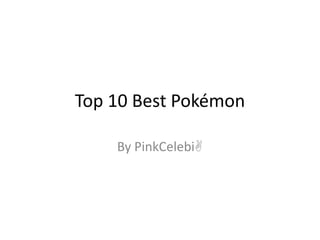 Top 10 Best Pokémon By PinkCelebi 