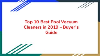 Top 10 Best Pool Vacuum
Cleaners in 2019 – Buyer’s
Guide
 