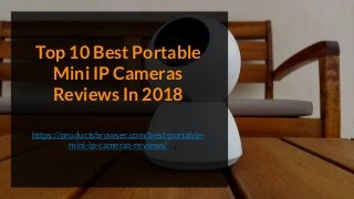 Top 10 Best Portable
Mini IP Cameras
Reviews In 2018
https://productsbrowser.com/best-portable-
mini-ip-cameras-reviews/
 