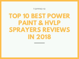 TOP 10 BEST POWER
PAINT & HVLP
SPRAYERS REVIEWS
IN 2018
T O P P R O 1 0
 