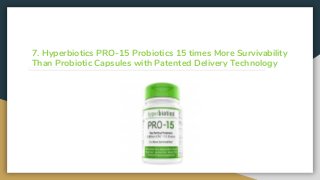 7. Hyperbiotics PRO-15 Probiotics 15 times More Survivability
Than Probiotic Capsules with Patented Delivery Technology
 