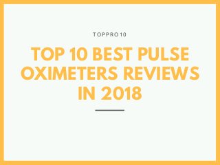 TOP 10 BEST PULSE
OXIMETERS REVIEWS
IN 2018
T O P P R O 1 0
 