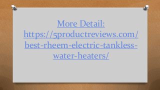 More Detail:
https://5productreviews.com/
best-rheem-electric-tankless-
water-heaters/
 