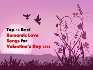 Top 10 Best
Romantic Love
Songs for
Valentine’s Day 2015
 