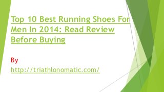 Top 10 Best Running Shoes For
Men In 2014: Read Review
Before Buying
By
http://triathlonomatic.com/

 
