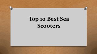 Top 10 Best Sea
Scooters
 