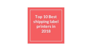 Top 10 Best
shipping label
printers in
2018
 