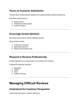 Focus on Customer Satisfaction
The best way to receive positive feedback is by creating valuable customer experiences.
Businesses should focus on:
●​ Quality service
●​ Professional communication
●​ Customer support
Encourage Honest Opinions
Businesses can welcome customer feedback naturally.
Good practices include:
●​ Listening to customers
●​ Appreciating opinions
●​ Making communication easy
Respond to Reviews Professionally
Review responses are an opportunity to communicate with customers.
Professional responses should be:
●​ Respectful
●​ Helpful
●​ Clear
●​ Customer-focused
Managing Difficult Reviews
Understand the Customer Perspective
Every review represents a customer experience.
 