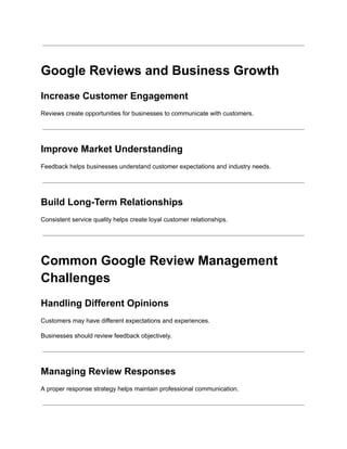 Google Reviews and Business Growth
Increase Customer Engagement
Reviews create opportunities for businesses to communicate with customers.
Improve Market Understanding
Feedback helps businesses understand customer expectations and industry needs.
Build Long-Term Relationships
Consistent service quality helps create loyal customer relationships.
Common Google Review Management
Challenges
Handling Different Opinions
Customers may have different expectations and experiences.
Businesses should review feedback objectively.
Managing Review Responses
A proper response strategy helps maintain professional communication.
 