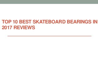 TOP 10 BEST SKATEBOARD BEARINGS IN
2017 REVIEWS
 