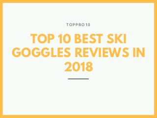 TOP 10 BEST SKI
GOGGLES REVIEWS IN
2018
T O P P R O 1 0
 