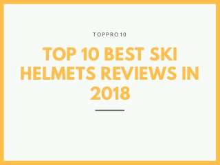 TOP 10 BEST SKI
HELMETS REVIEWS IN
2018
T O P P R O 1 0
 