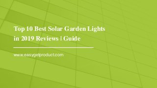 Top 10 Best Solar Garden Lights
in 2019 Reviews | Guide
www.easygetproduct.com
 