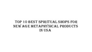 Top 10 Best Spiritual Shops for
New Age Metaphysical Products
in USA
 