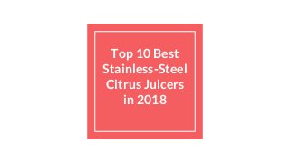 Top 10 Best
Stainless-Steel
Citrus Juicers
in 2018
 
