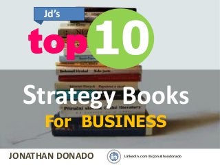 JONATHAN DONADO Linkedin.com/in/jonathandonado
10top
Jd’s
Strategy Books
For BUSINESS
 