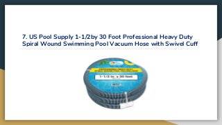 7. US Pool Supply 1-1/2by 30 Foot Professional Heavy Duty
Spiral Wound Swimming Pool Vacuum Hose with Swivel Cuff
 