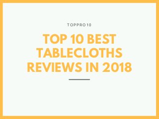 TOP 10 BEST
TABLECLOTHS
REVIEWS IN 2018
T O P P R O 1 0
 