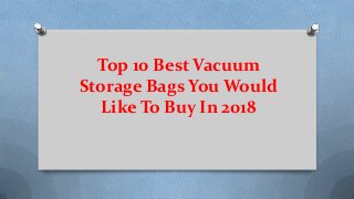 Top 10 Best Vacuum
Storage Bags You Would
Like To Buy In 2018
 