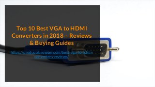 Top 10 Best VGA to HDMI
Converters in 2018 – Reviews
& Buying Guides
https://productsbrowser.com/best-vga-to-hdmi-
converters-reviews/
 