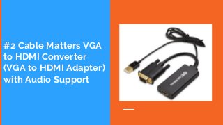 #2 Cable Matters VGA
to HDMI Converter
(VGA to HDMI Adapter)
with Audio Support
 