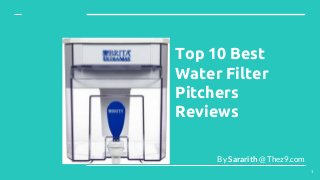 Top 10 Best
Water Filter
Pitchers
Reviews
By Sararith @ Thez9.com
1
 