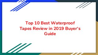 Top 10 Best Waterproof
Tapes Review in 2019 Buyer’s
Guide
 