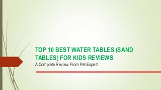 TOP 10 BEST WATER TABLES (SAND
TABLES) FOR KIDS REVIEWS
A Complete Review From Pet Expert
 
