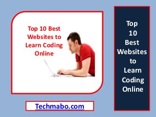 Top
10
Best
Websites
to
Learn
Coding
Online
Techmabo.com
Top 10 Best
Websites to
Learn Coding
Online
 