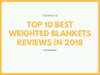 TOP 10 BEST
WEIGHTED BLANKETS
REVIEWS IN 2018
T O P P R O 1 0
 