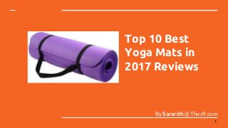 Top 10 Best
Yoga Mats in
2017 Reviews
By Sararith @ Thez9.com
1
 
