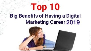 Top 10
Big Benefits of Having a Digital
Marketing Career 2019
 
