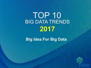 TOP 10
Big Idea For Big Data
BIG DATA TRENDS
2017
 