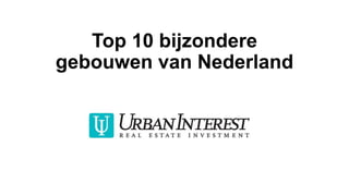 Top 10 bijzondere
gebouwen van Nederland
 