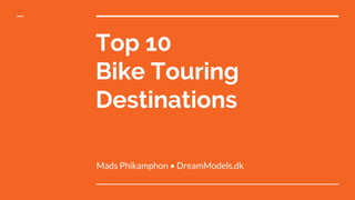 Top 10
Bike Touring
Destinations
Mads Phikamphon • DreamModels.dk
 