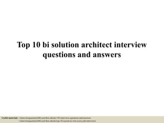 Top 10 bi solution architect interview
questions and answers
Useful materials: • interviewquestions360.com/free-ebook-145-interview-questions-and-answers
• interviewquestions360.com/free-ebook-top-18-secrets-to-win-every-job-interviews
 
